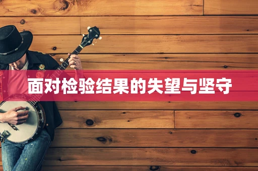 面对检验结果的失望与坚守