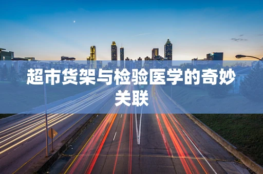 超市货架与检验医学的奇妙关联