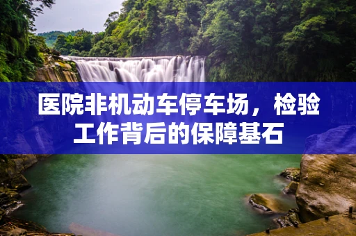 医院非机动车停车场，检验工作背后的保障基石