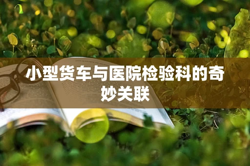 小型货车与医院检验科的奇妙关联