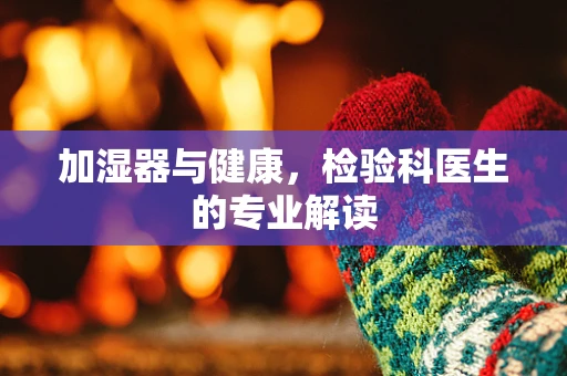 加湿器与健康，检验科医生的专业解读