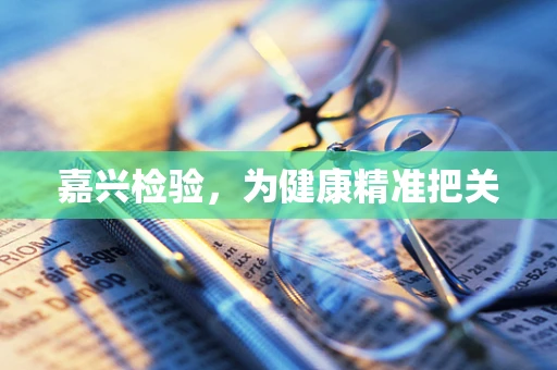 嘉兴检验，为健康精准把关