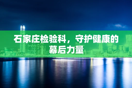 石家庄检验科，守护健康的幕后力量