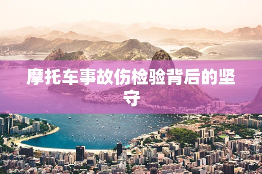 摩托车事故伤检验背后的坚守