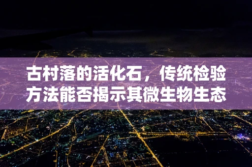 古村落的活化石，传统检验方法能否揭示其微生物生态的秘密？