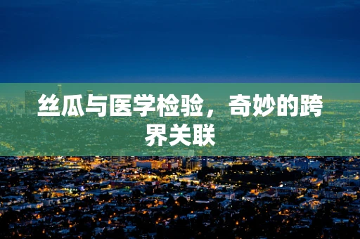 丝瓜与医学检验，奇妙的跨界关联