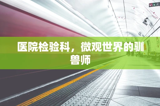 医院检验科，微观世界的驯兽师