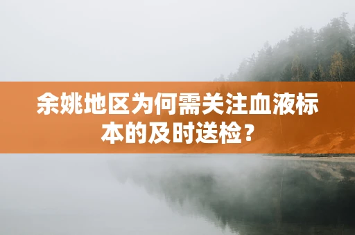 余姚地区为何需关注血液标本的及时送检？