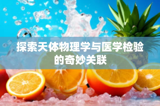 探索天体物理学与医学检验的奇妙关联