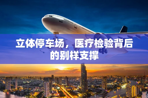 立体停车场，医疗检验背后的别样支撑