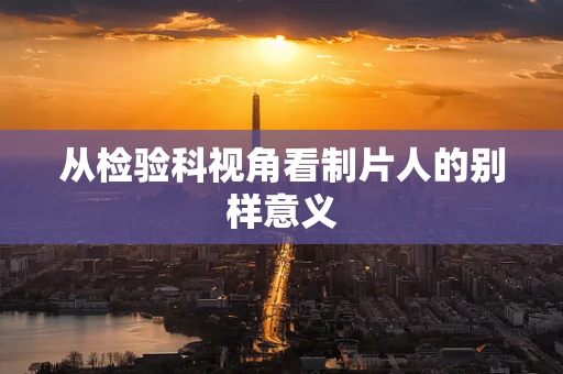 从检验科视角看制片人的别样意义