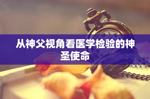 从神父视角看医学检验的神圣使命