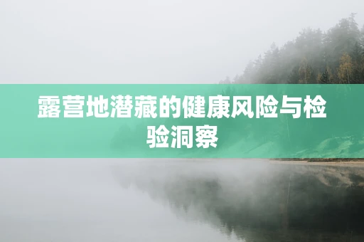 露营地潜藏的健康风险与检验洞察