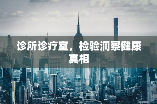 诊所诊疗室，检验洞察健康真相