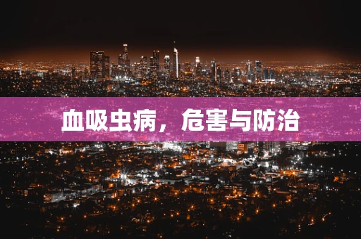 血吸虫病，危害与防治