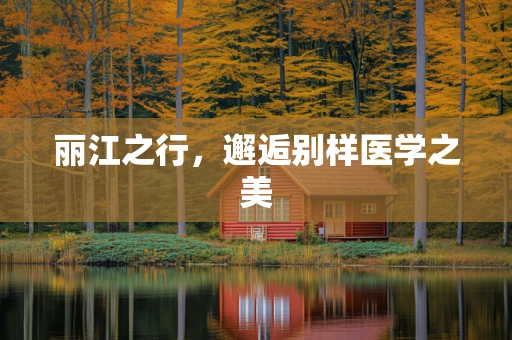 丽江之行，邂逅别样医学之美