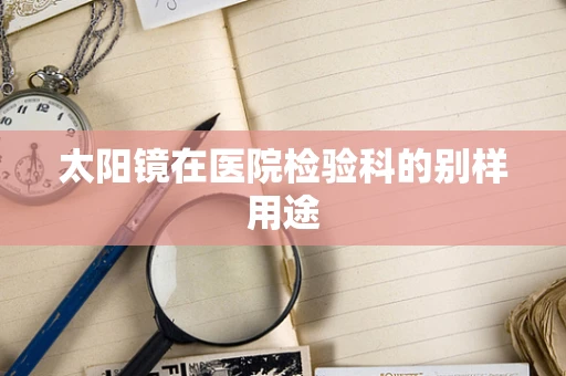 太阳镜在医院检验科的别样用途