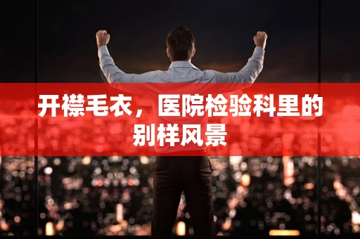 开襟毛衣，医院检验科里的别样风景