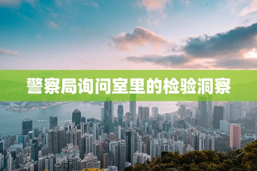 警察局询问室里的检验洞察