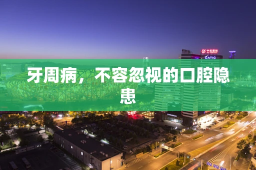 牙周病，不容忽视的口腔隐患