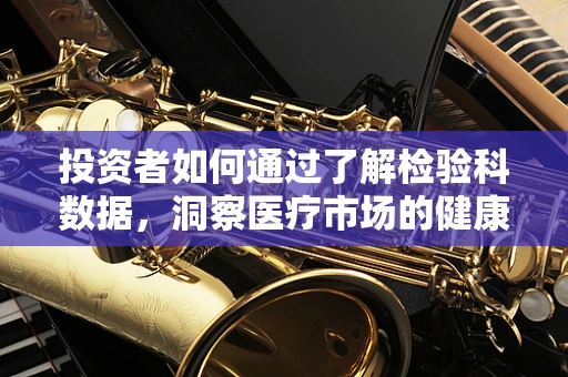 投资者如何通过了解检验科数据，洞察医疗市场的健康脉搏？