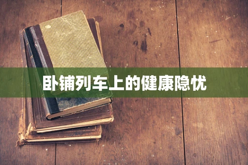 卧铺列车上的健康隐忧