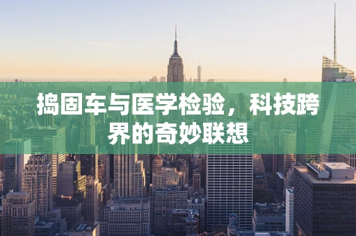 捣固车与医学检验，科技跨界的奇妙联想