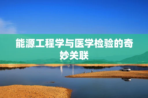 能源工程学与医学检验的奇妙关联