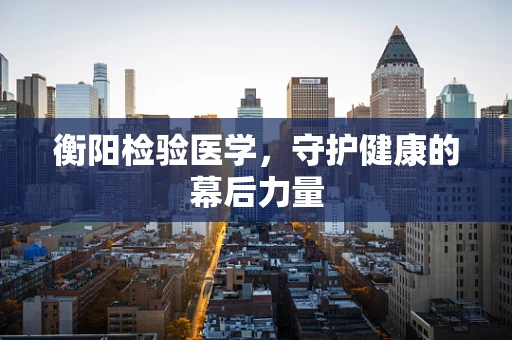 衡阳检验医学，守护健康的幕后力量