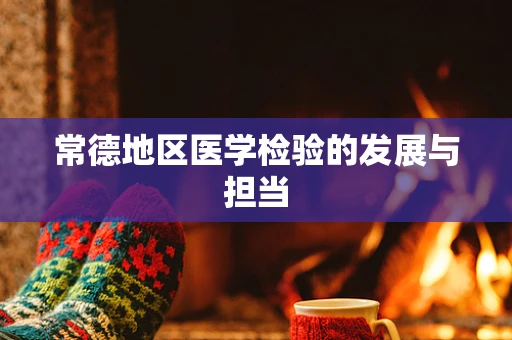 常德地区医学检验的发展与担当