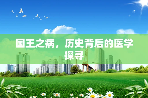 国王之病，历史背后的医学探寻