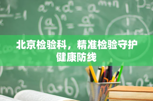 北京检验科，精准检验守护健康防线