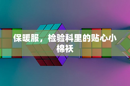 保暖服，检验科里的贴心小棉袄