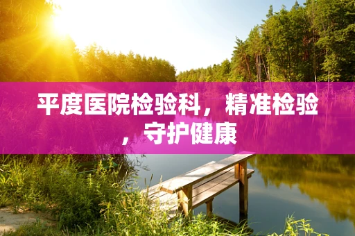 平度医院检验科，精准检验，守护健康