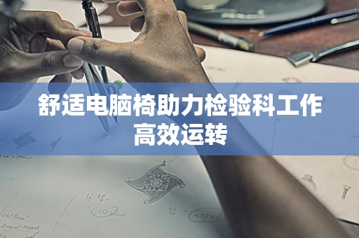 舒适电脑椅助力检验科工作高效运转