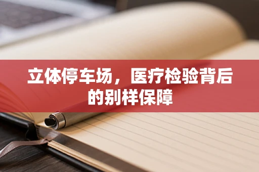 立体停车场，医疗检验背后的别样保障