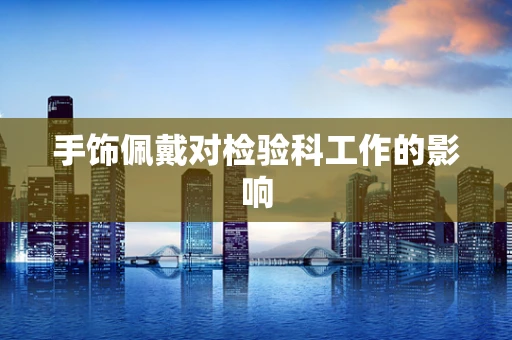 手饰佩戴对检验科工作的影响