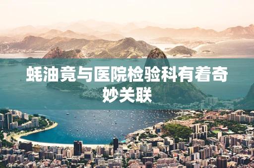 蚝油竟与医院检验科有着奇妙关联
