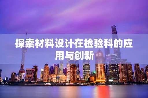 探索材料设计在检验科的应用与创新