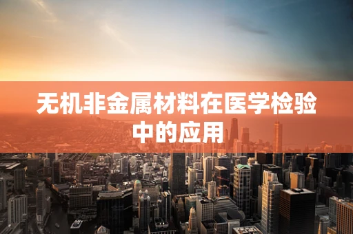 无机非金属材料在医学检验中的应用