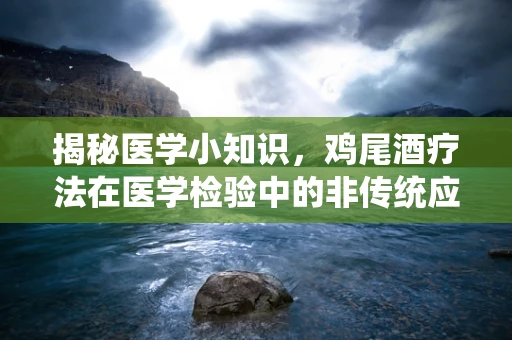 揭秘医学小知识，鸡尾酒疗法在医学检验中的非传统应用？