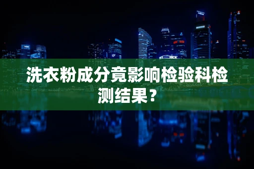 洗衣粉成分竟影响检验科检测结果？