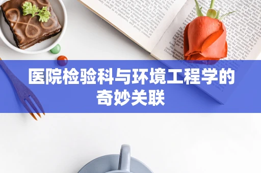 医院检验科与环境工程学的奇妙关联