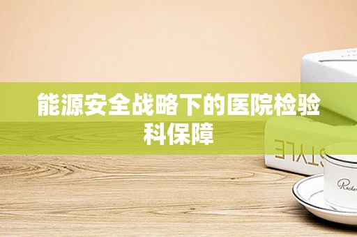 能源安全战略下的医院检验科保障