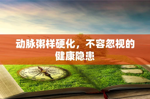 动脉粥样硬化，不容忽视的健康隐患