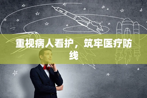 重视病人看护，筑牢医疗防线
