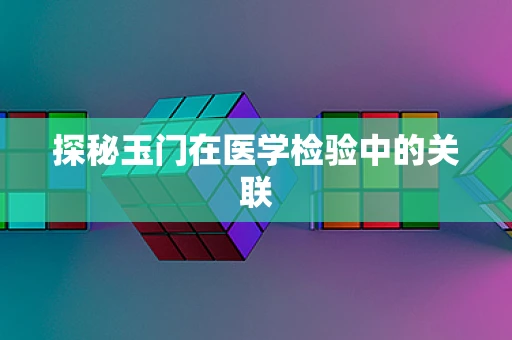 探秘玉门在医学检验中的关联