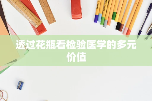 透过花瓶看检验医学的多元价值