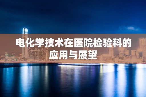 电化学技术在医院检验科的应用与展望