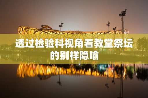 透过检验科视角看教堂祭坛的别样隐喻